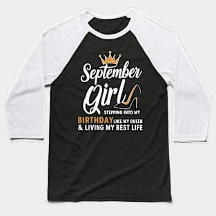 September Girl, Stepping Info My Birthday Like A Queen And Living My Best Life Baseball T-Shirt